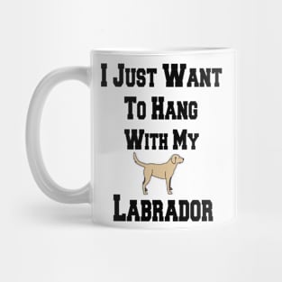 I Just Want To Hang With My Labrador Mug